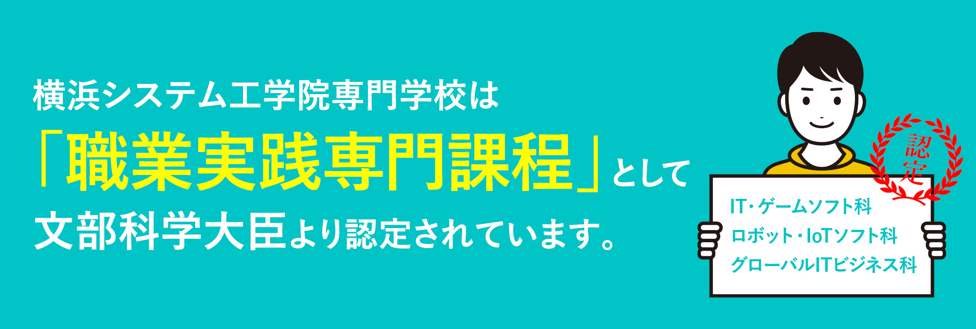 横浜システム工学院専門学校は「職業実践専門課程」として文部科学大臣より認定されています。