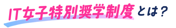 IT女子特別奨学制度とは?
