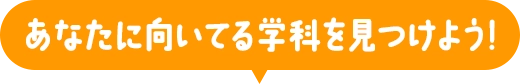 あなたに向いてる学科を見つけよう！